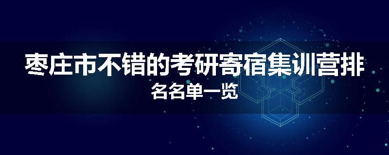 枣庄市不错的考研寄宿集训营排名名单一览
