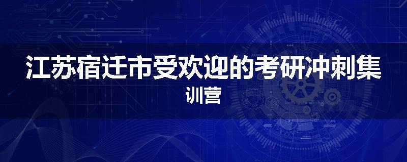 江苏宿迁市受欢迎的考研冲刺集训营