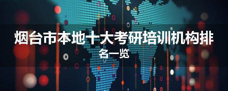 烟台市本地十大考研培训机构排名一览