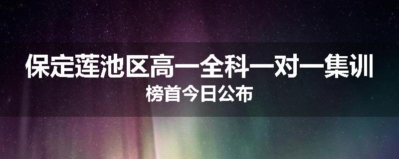 保定莲池区高一全科一对一集训榜首今日公布