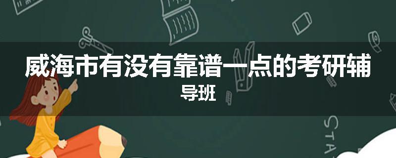 威海市有没有靠谱一点的考研辅导班