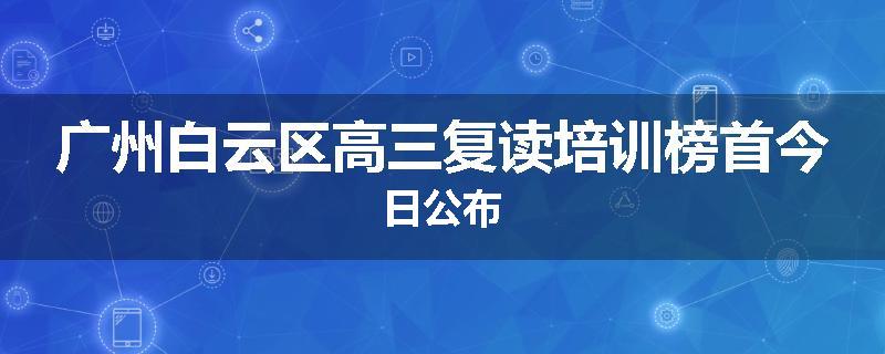 广州白云区高三复读培训榜首今日公布