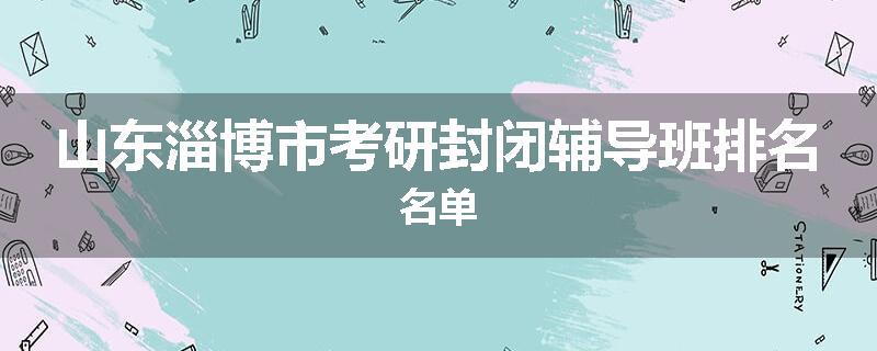 山东淄博市考研封闭辅导班排名名单