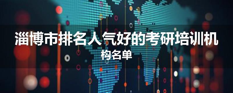 淄博市排名人气好的考研培训机构名单