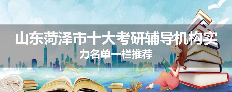 山东菏泽市十大考研辅导机构实力名单一栏推荐