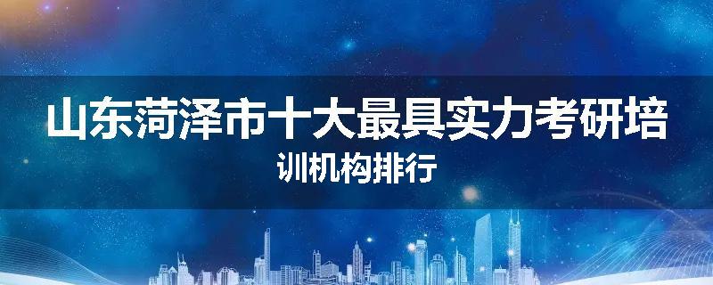 山东菏泽市十大最具实力考研培训机构排行