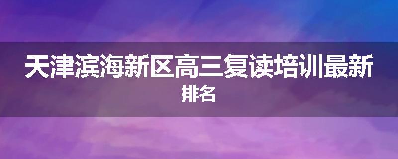 天津滨海新区高三复读培训最新排名