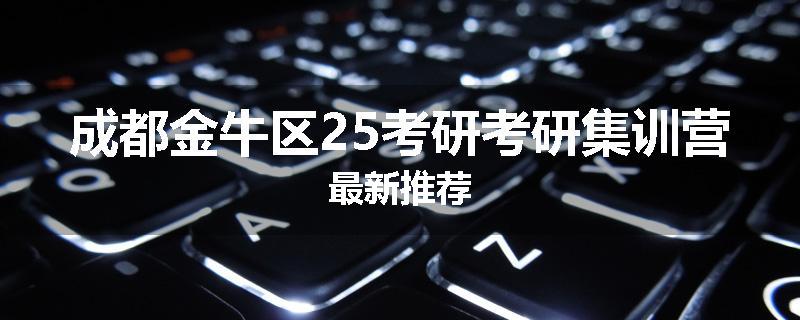 成都金牛区25考研考研集训营最新推荐