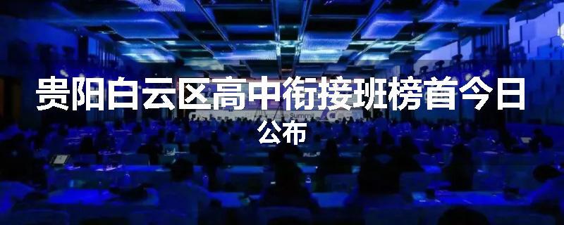 贵阳白云区高中衔接班榜首今日公布