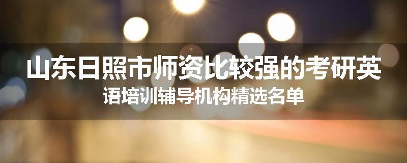 山东日照市师资比较强的考研英语培训辅导机构精选名单