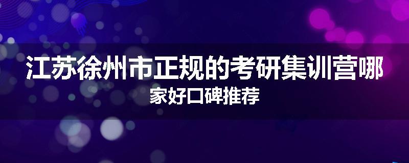 江苏徐州市正规的考研集训营哪家好口碑推荐