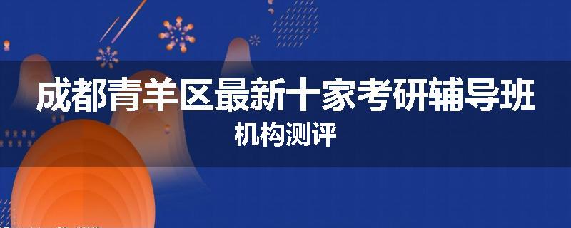 成都青羊区最新十家考研辅导班机构测评