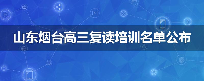 山东烟台高三复读培训名单公布