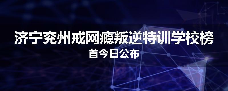 济宁兖州戒网瘾叛逆特训学校榜首今日公布