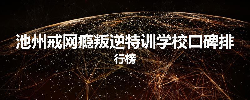 池州戒网瘾叛逆特训学校口碑排行榜
