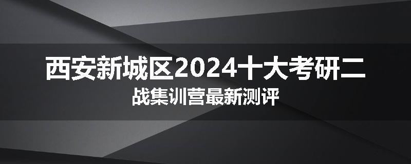 西安新城区2024十大考研二战集训营最新测评