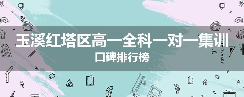 玉溪红塔区高一全科一对一集训口碑排行榜