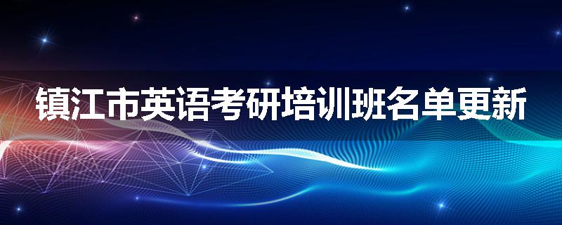镇江市英语考研培训班名单更新