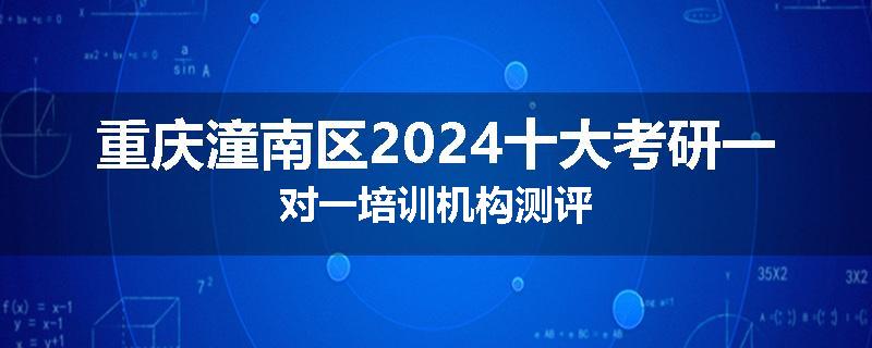 重庆潼南区2024十大考研一对一培训机构测评