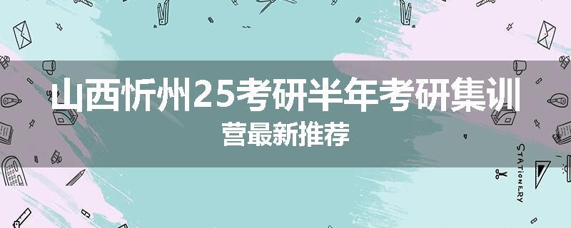 山西忻州25考研半年考研集训营最新推荐