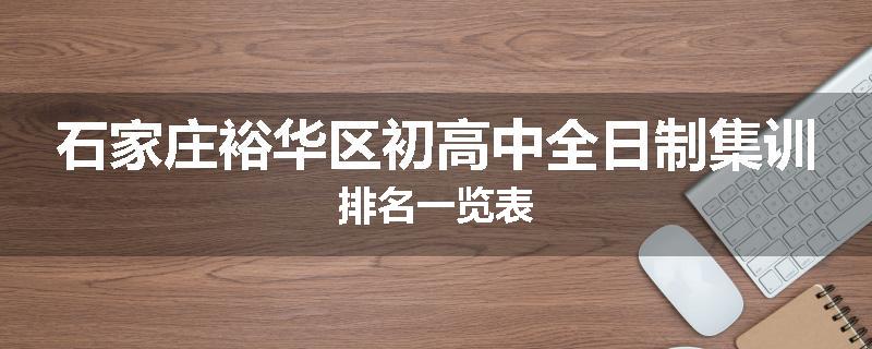 石家庄裕华区初高中全日制集训排名一览表
