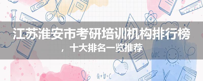 江苏淮安市考研培训机构排行榜，十大排名一览推荐