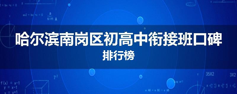 哈尔滨南岗区初高中衔接班口碑排行榜