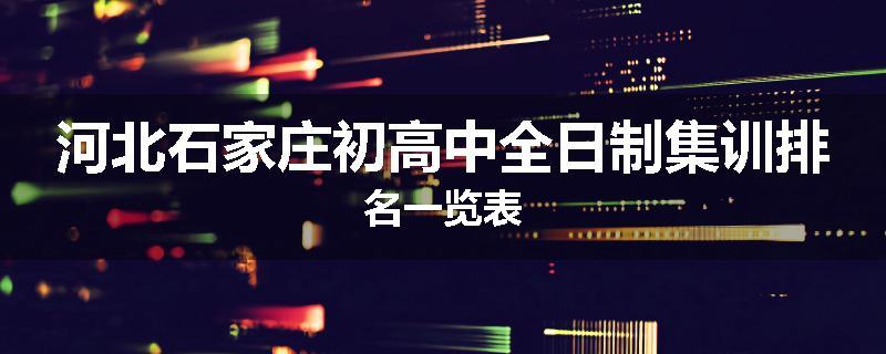 河北石家庄初高中全日制集训排名一览表