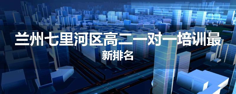 兰州七里河区高二一对一培训最新排名