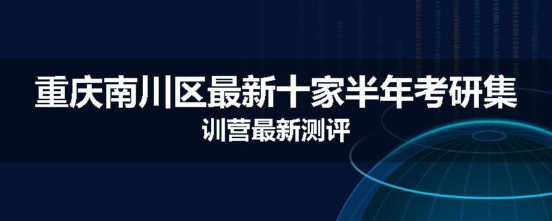 重庆南川区最新十家半年考研集训营最新测评
