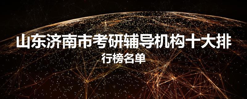 山东济南市考研辅导机构十大排行榜名单