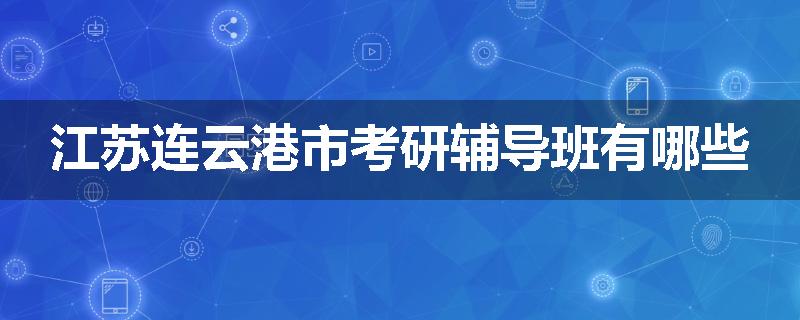 江苏连云港市考研辅导班有哪些