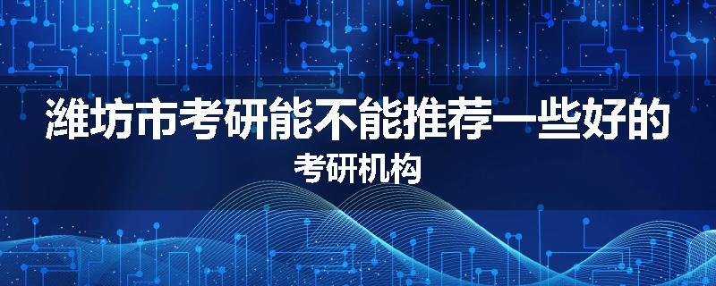 潍坊市考研能不能推荐一些好的考研机构