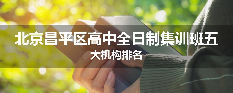 北京昌平区高中全日制集训班五大机构排名
