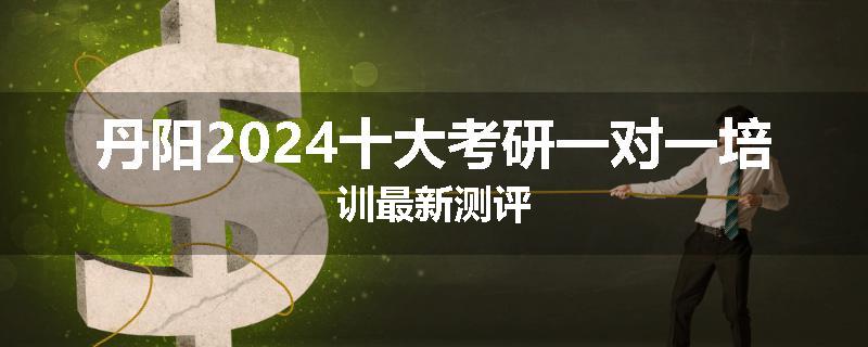 丹阳2024十大考研一对一培训最新测评