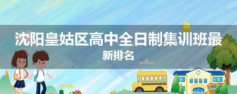 沈阳皇姑区高中全日制集训班最新排名