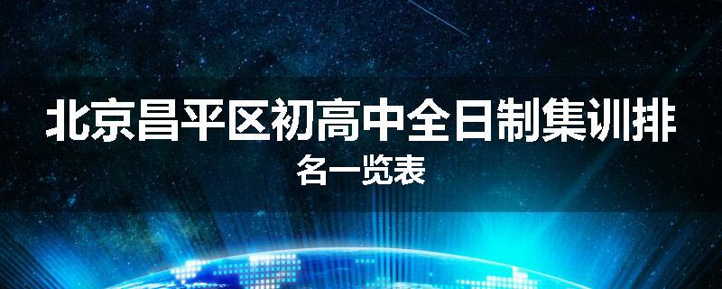 北京昌平区初高中全日制集训排名一览表
