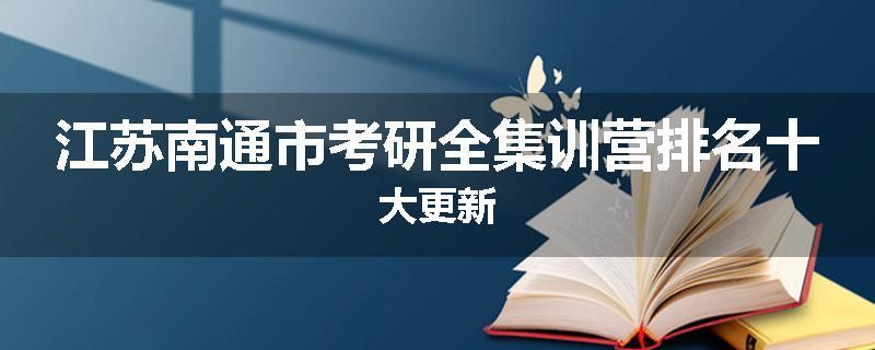 江苏南通市考研全集训营排名十大更新