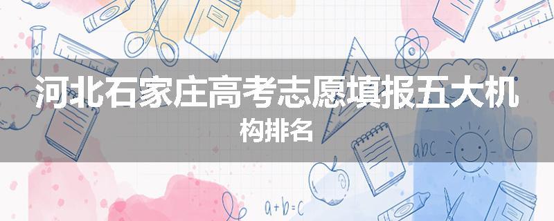 河北石家庄高考志愿填报五大机构排名