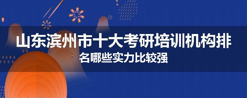 山东滨州市十大考研培训机构排名哪些实力比较强