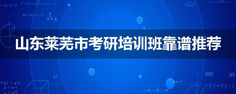 山东莱芜市考研培训班靠谱推荐