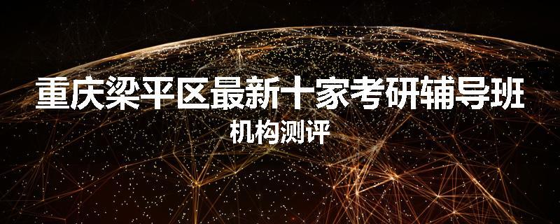 重庆梁平区最新十家考研辅导班机构测评