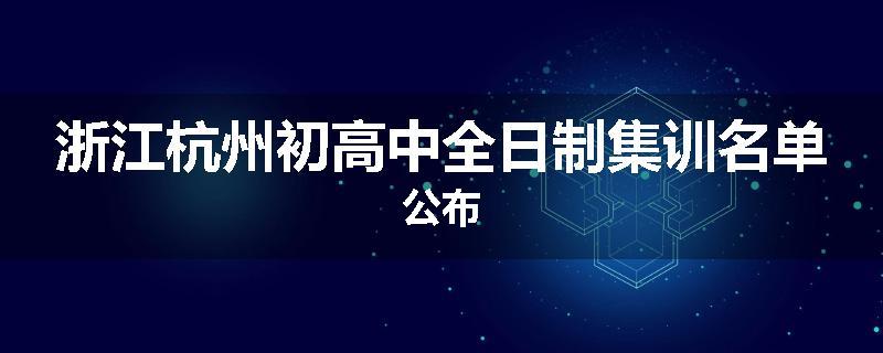 浙江杭州初高中全日制集训名单公布
