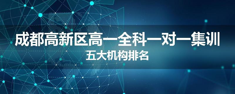 成都高新区高一全科一对一集训五大机构排名