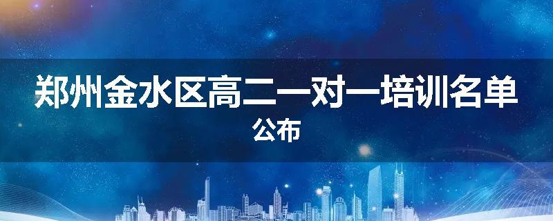 郑州金水区高二一对一培训名单公布