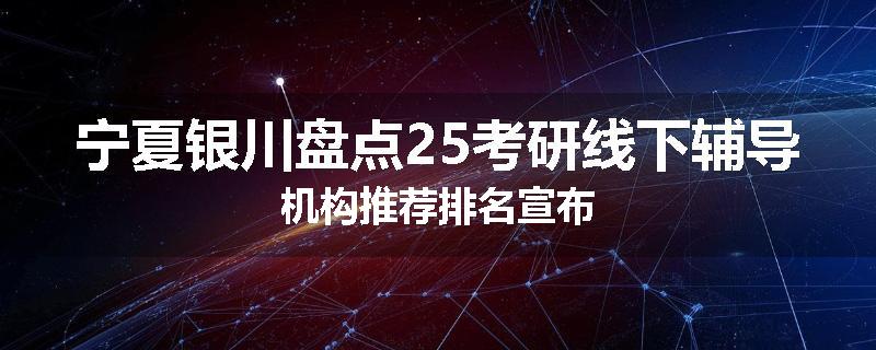 宁夏银川盘点25考研线下辅导机构推荐排名宣布
