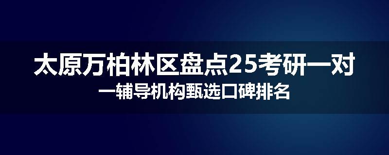 太原万柏林区盘点25考研一对一辅导机构甄选口碑排名