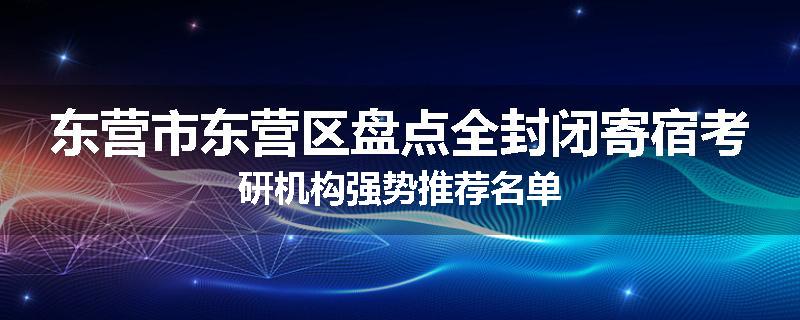 东营市东营区盘点全封闭寄宿考研机构强势推荐名单