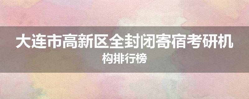 大连市高新区全封闭寄宿考研机构排行榜