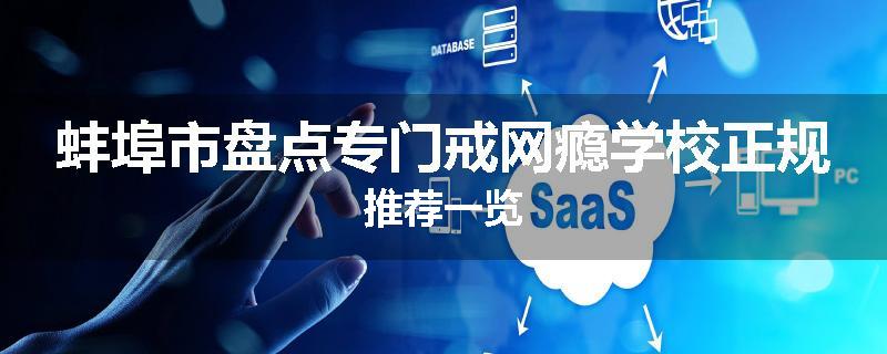 蚌埠市盘点专门戒网瘾学校正规推荐一览